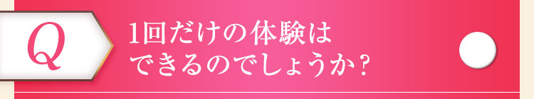 1回だけの体験はできるのでしょうか？ 