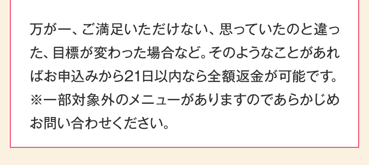 万が一、ご満足いただけない、思っていたのと違った、目標が変わった場合など。