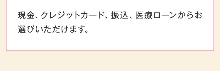 現金、クレジットカード、振込、医療ローンからお選びいただけます。