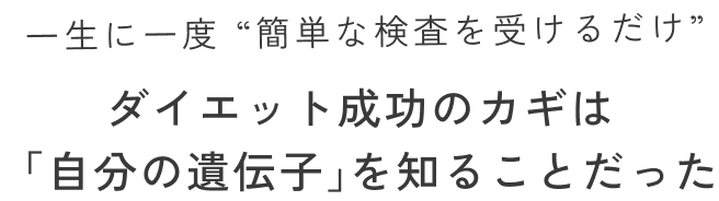 一生に一度 簡単な検査を受けるだけ ダイエット成功のカギは「自分の遺伝子」を知ることだった