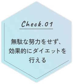 check1 無駄な努力をせず、効果的にダイエットを行える