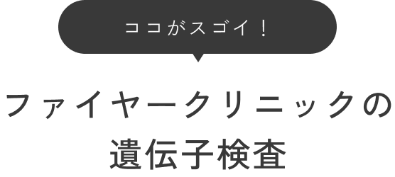 ここがすごい！ファイヤークリニックの遺伝子検査