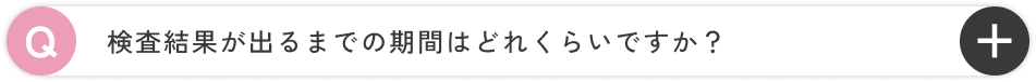 検査結果が出るまでの期間はどれくらいですか？