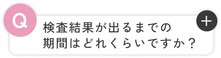 検査結果が出るまでの期間はどれくらいですか？