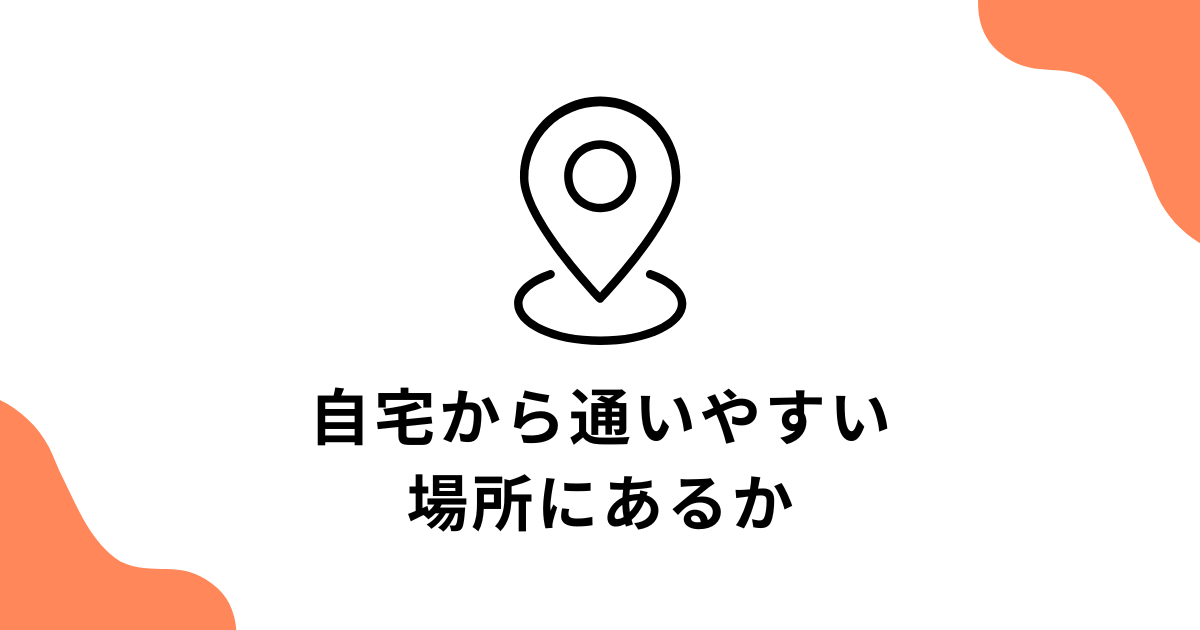 自宅から通いやすい場所にあるか