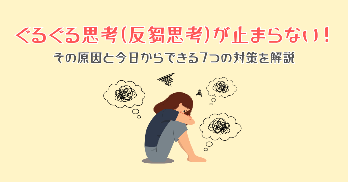 ぐるぐる思考（反芻思考）が止まらない！その原因と今日からできる7つの対策を解説