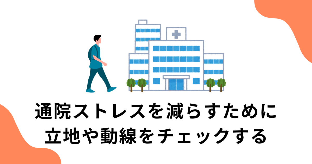 通院ストレスを減らすために立地や動線をチェックする