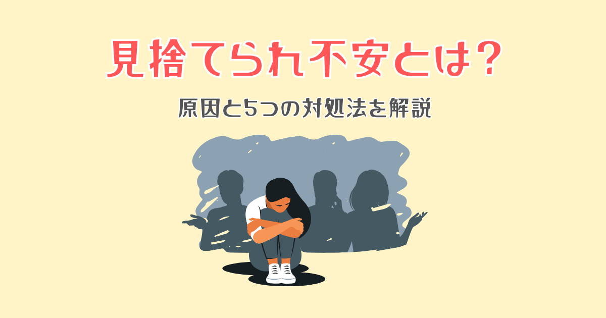 【チェックリスト付き】見捨てられ不安とは？原因と5つの対処法を解説