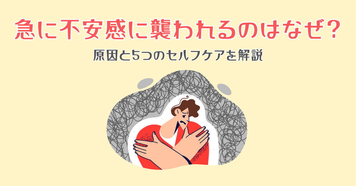 急に不安感に襲われるのはなぜ？原因と5つのセルフケアを解説