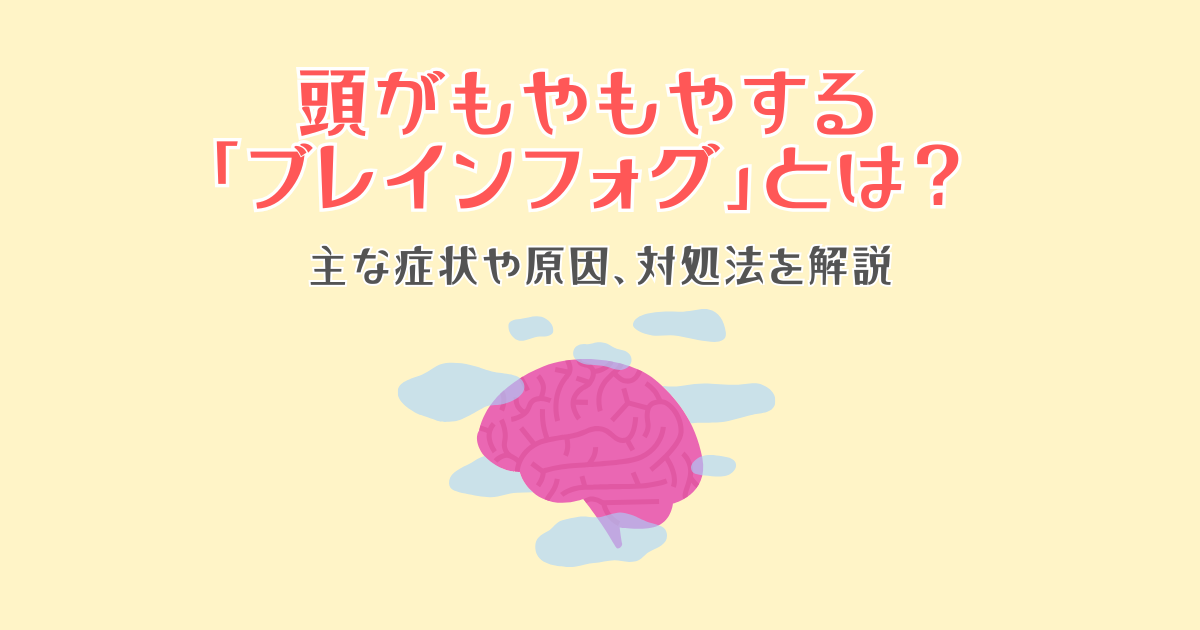 頭がもやもやする「ブレインフォグ」とは？主な症状や原因、対処法を解説
