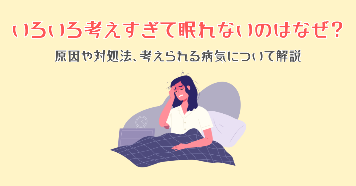 いろいろ考えすぎて眠れないのはなぜ？原因や対処法、考えられる病気について解説
