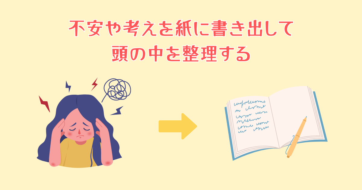 不安や考えを紙に書き出して頭の中を整理する