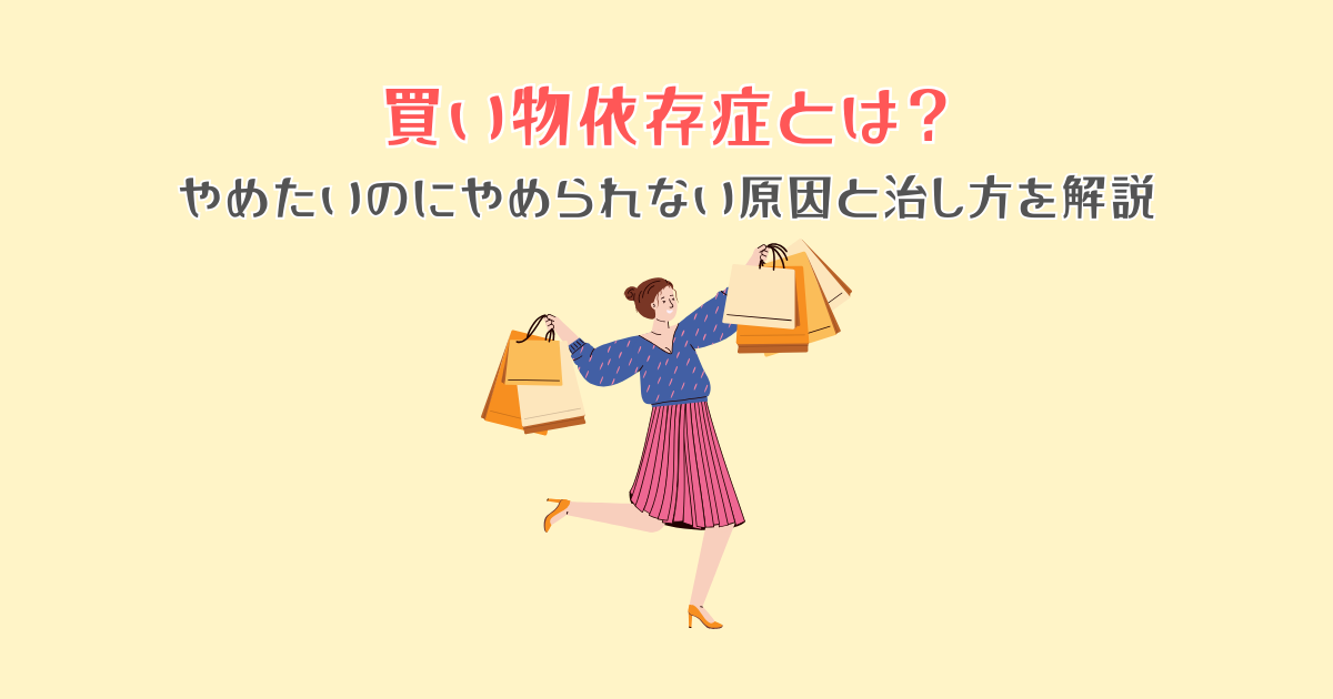 買い物依存症とは?やめたいのにやめられない原因と治し方を解説