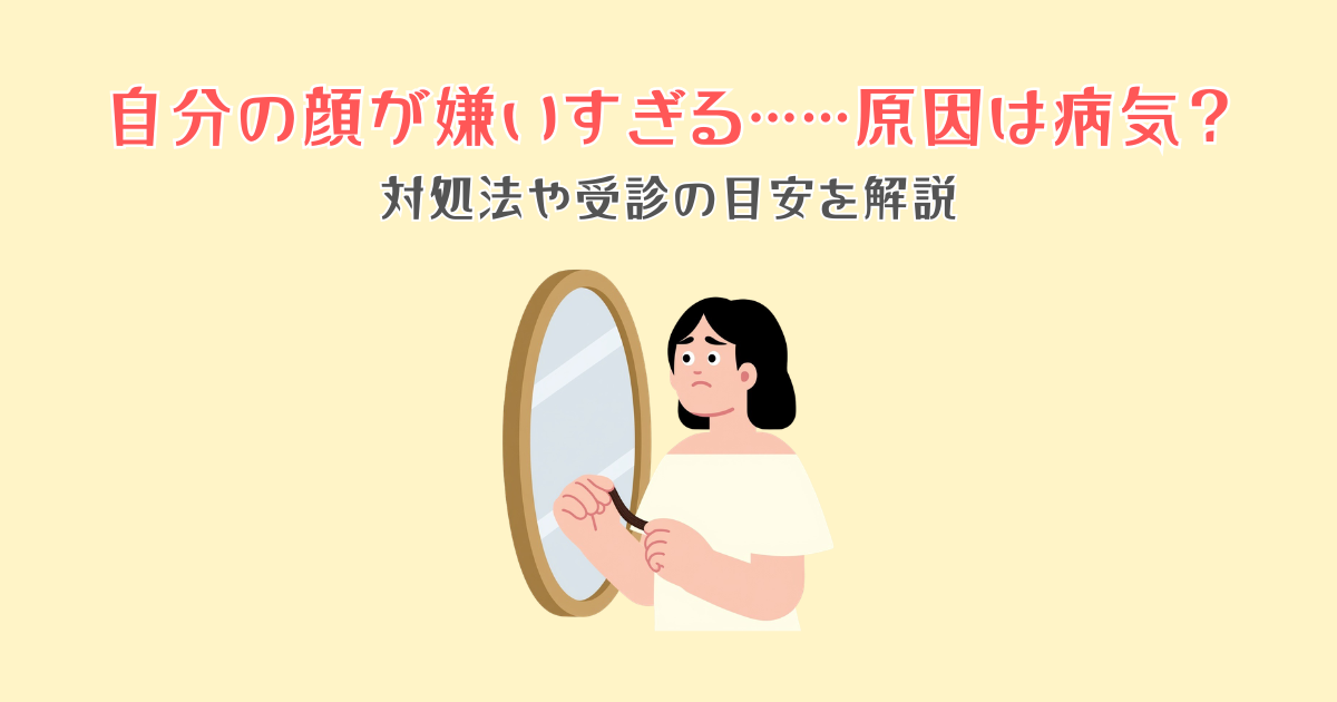 自分の顔が嫌いすぎる……原因は病気？対処法や受診の目安を解説