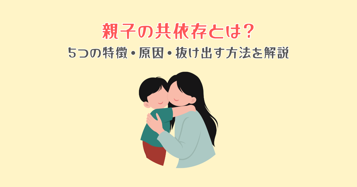 親子の共依存とは？5つの特徴・原因・抜け出す方法を解説
